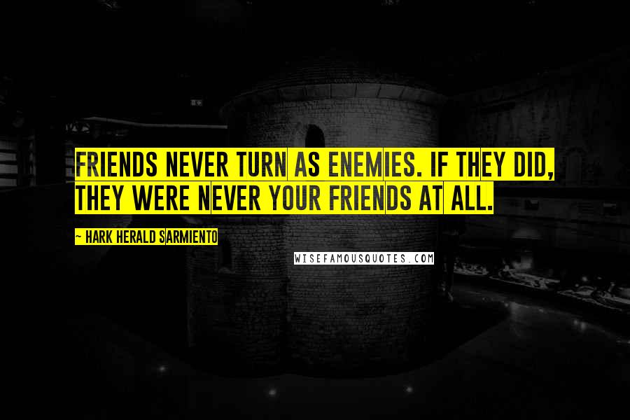 Hark Herald Sarmiento Quotes: Friends never turn as enemies. If they did, they were never your friends at all.