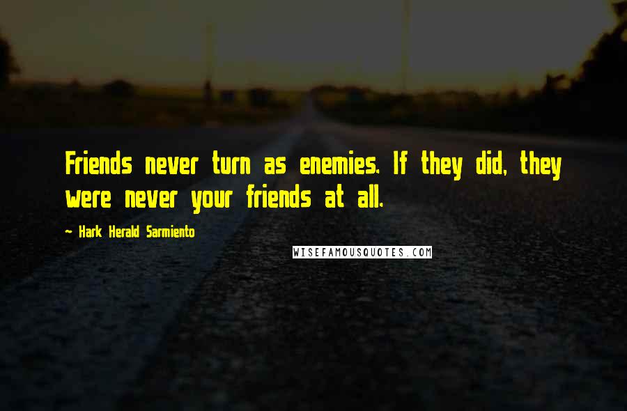 Hark Herald Sarmiento Quotes: Friends never turn as enemies. If they did, they were never your friends at all.