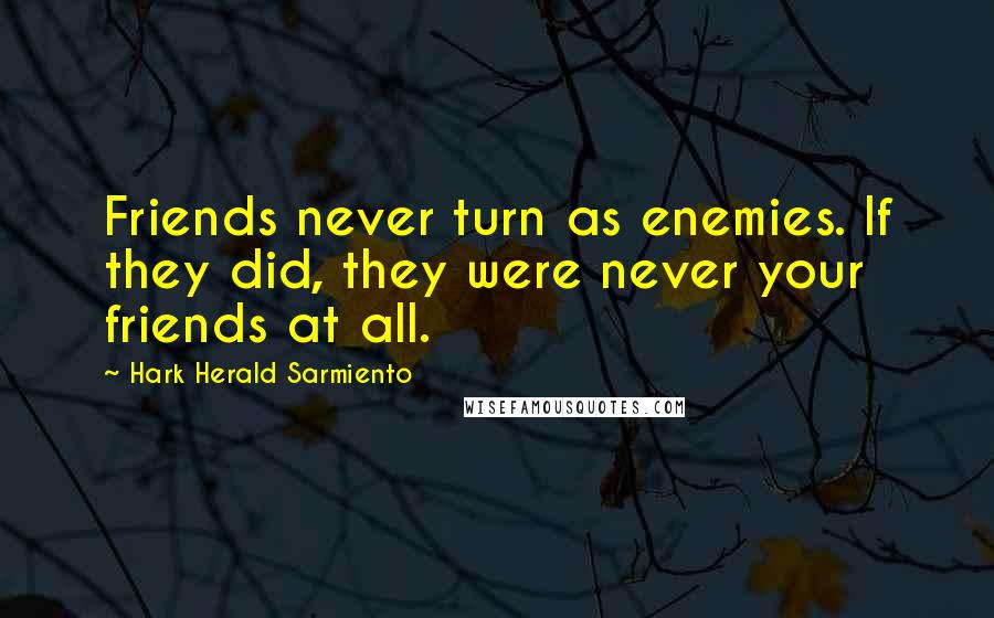 Hark Herald Sarmiento Quotes: Friends never turn as enemies. If they did, they were never your friends at all.