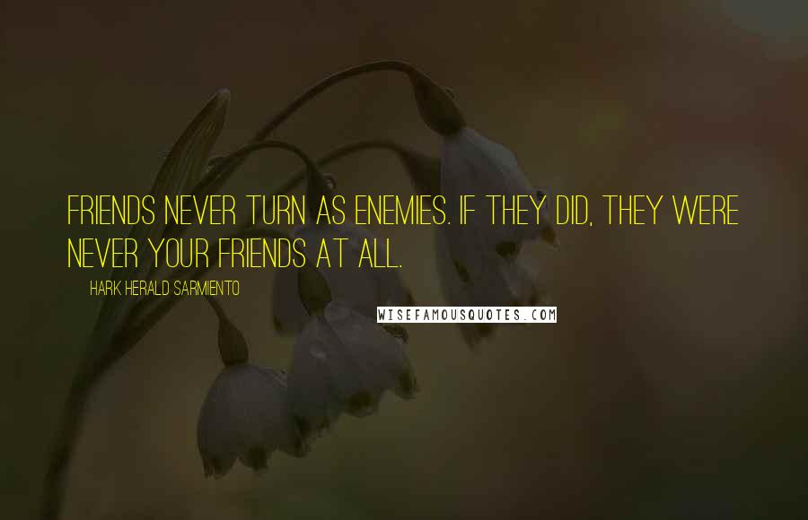 Hark Herald Sarmiento Quotes: Friends never turn as enemies. If they did, they were never your friends at all.