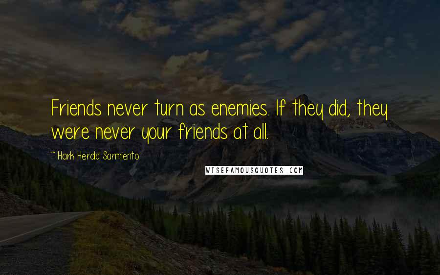 Hark Herald Sarmiento Quotes: Friends never turn as enemies. If they did, they were never your friends at all.