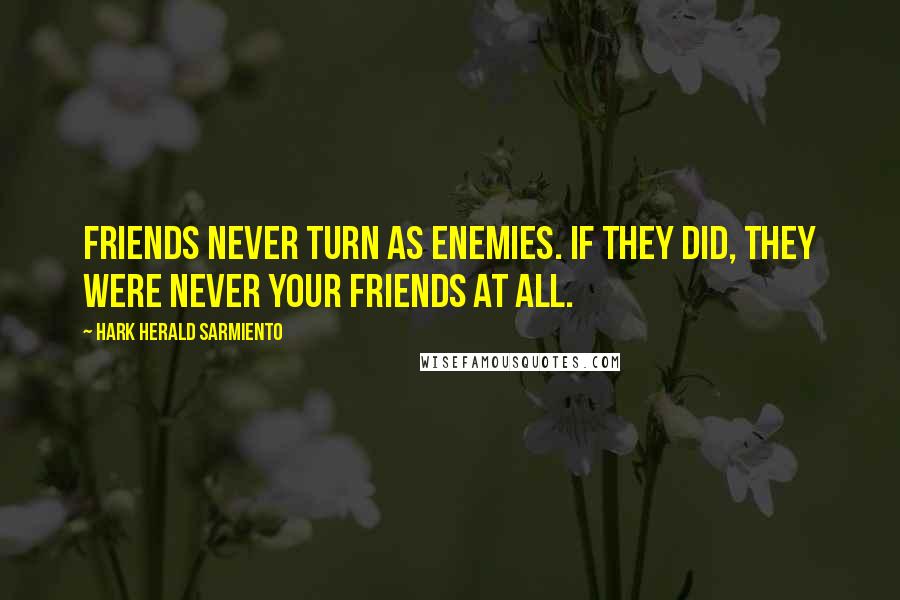 Hark Herald Sarmiento Quotes: Friends never turn as enemies. If they did, they were never your friends at all.