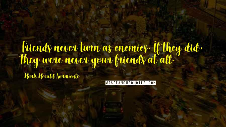 Hark Herald Sarmiento Quotes: Friends never turn as enemies. If they did, they were never your friends at all.