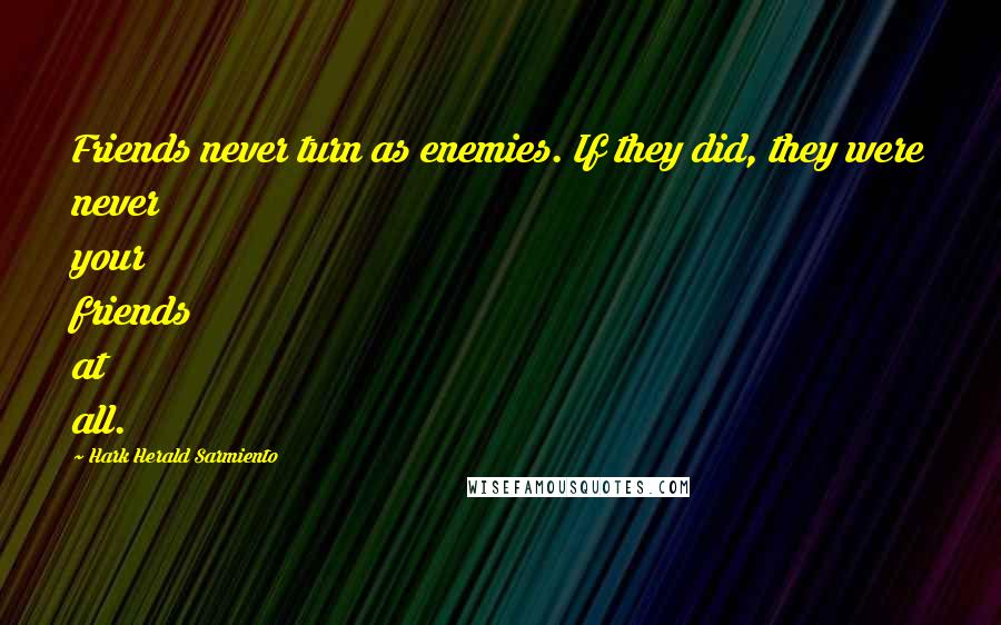 Hark Herald Sarmiento Quotes: Friends never turn as enemies. If they did, they were never your friends at all.