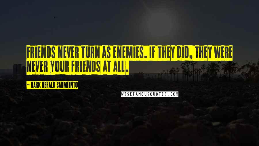 Hark Herald Sarmiento Quotes: Friends never turn as enemies. If they did, they were never your friends at all.