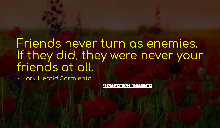 Hark Herald Sarmiento Quotes: Friends never turn as enemies. If they did, they were never your friends at all.