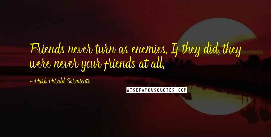 Hark Herald Sarmiento Quotes: Friends never turn as enemies. If they did, they were never your friends at all.