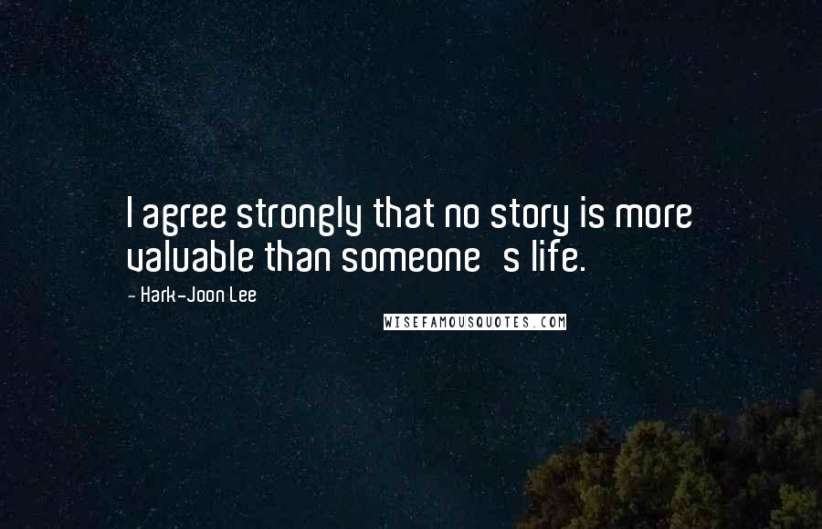 Hark-Joon Lee Quotes: I agree strongly that no story is more valuable than someone's life.