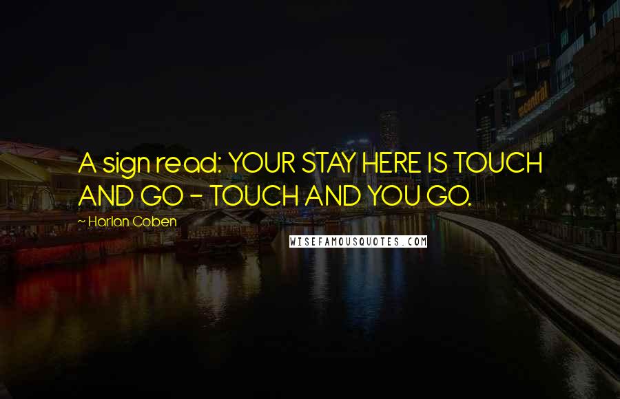 Harlan Coben Quotes: A sign read: YOUR STAY HERE IS TOUCH AND GO - TOUCH AND YOU GO.