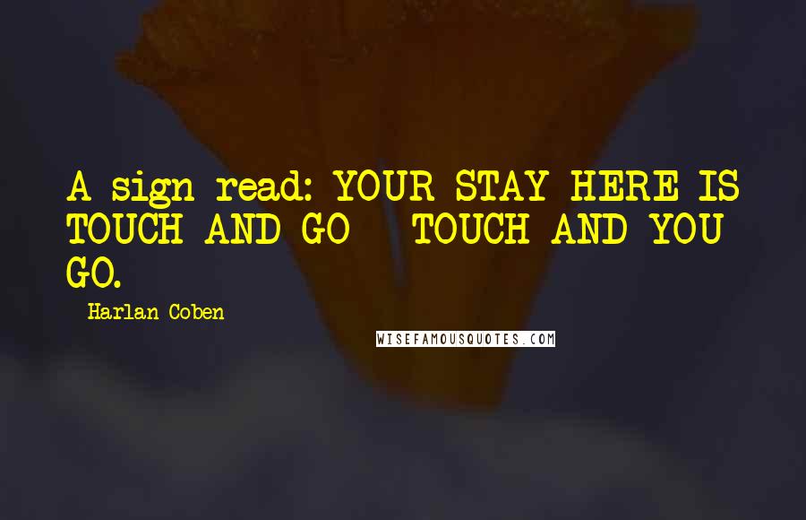 Harlan Coben Quotes: A sign read: YOUR STAY HERE IS TOUCH AND GO - TOUCH AND YOU GO.