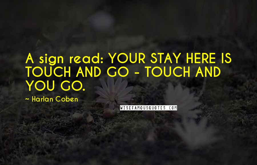 Harlan Coben Quotes: A sign read: YOUR STAY HERE IS TOUCH AND GO - TOUCH AND YOU GO.