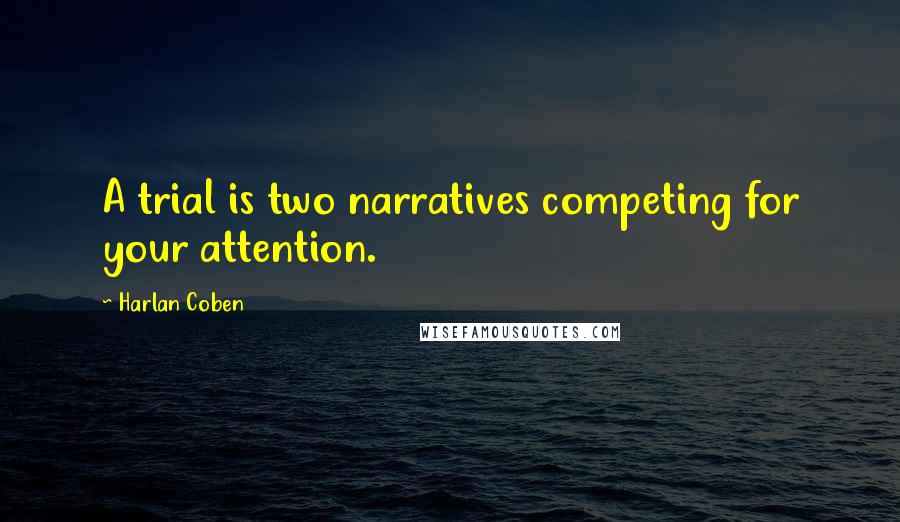 Harlan Coben Quotes: A trial is two narratives competing for your attention.