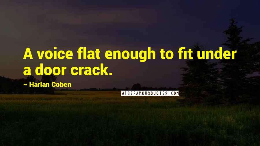 Harlan Coben Quotes: A voice flat enough to fit under a door crack.