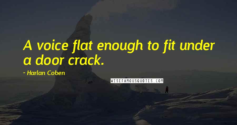 Harlan Coben Quotes: A voice flat enough to fit under a door crack.