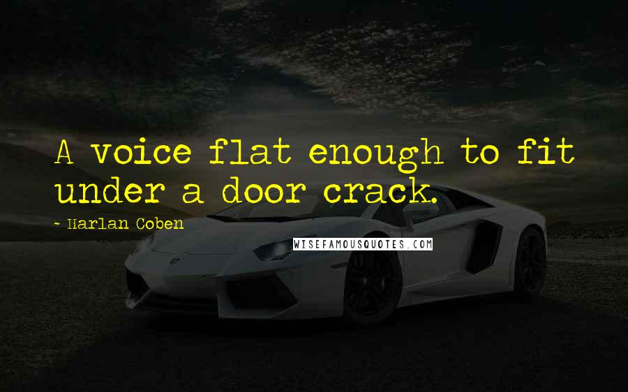 Harlan Coben Quotes: A voice flat enough to fit under a door crack.