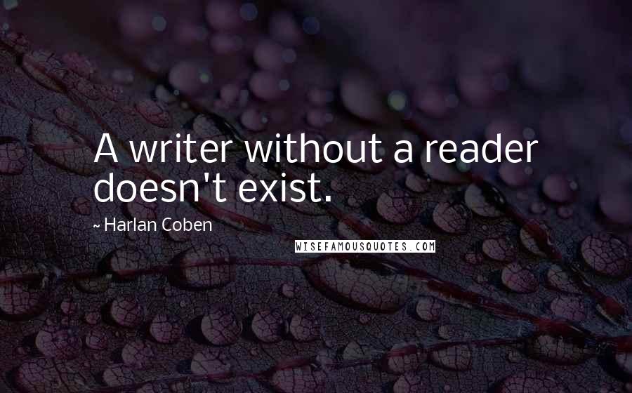 Harlan Coben Quotes: A writer without a reader doesn't exist.