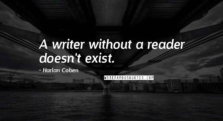 Harlan Coben Quotes: A writer without a reader doesn't exist.