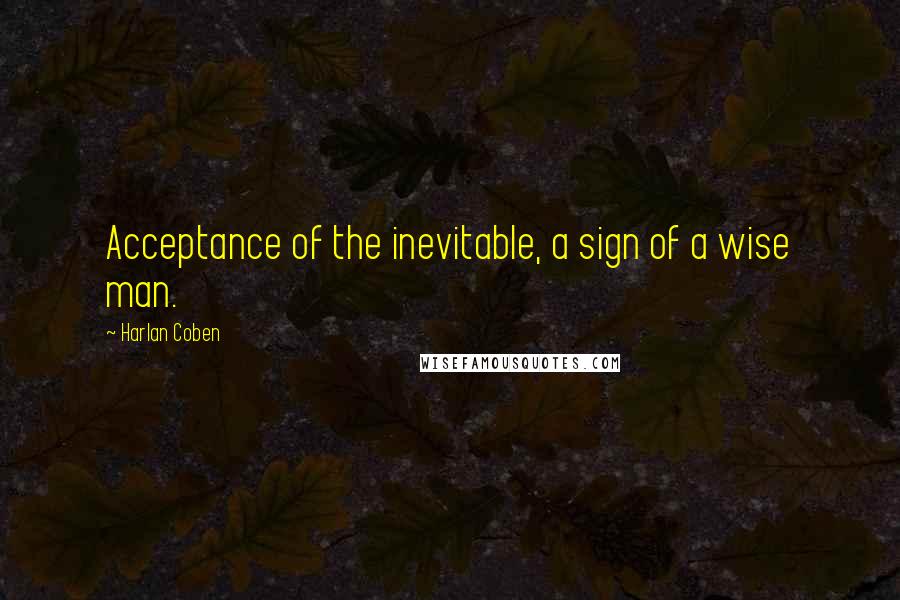 Harlan Coben Quotes: Acceptance of the inevitable, a sign of a wise man.