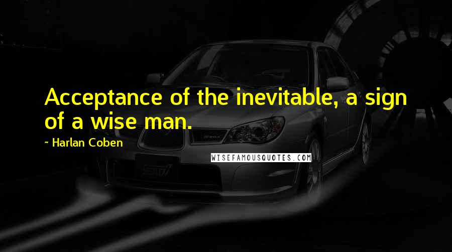 Harlan Coben Quotes: Acceptance of the inevitable, a sign of a wise man.