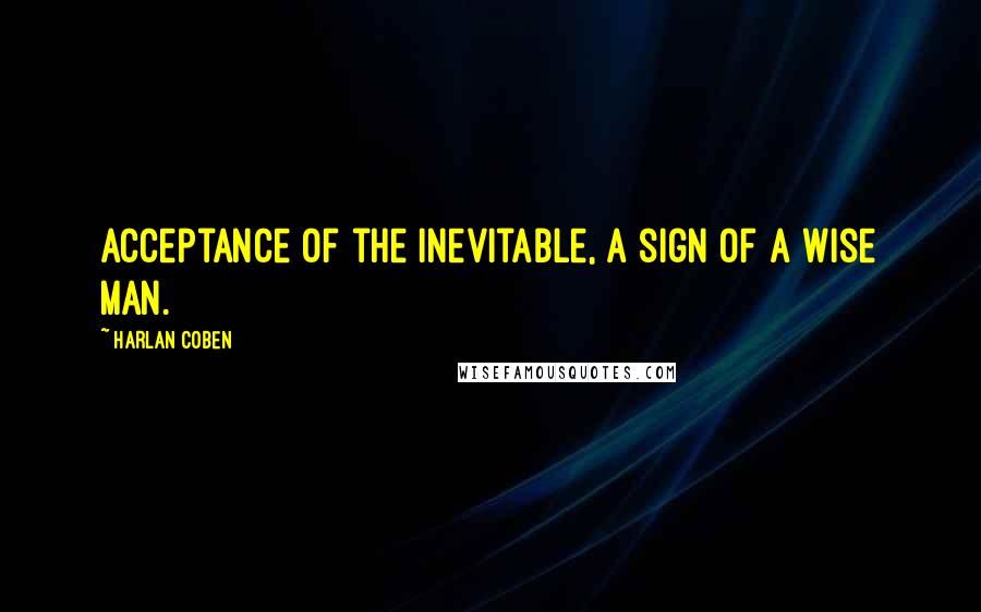 Harlan Coben Quotes: Acceptance of the inevitable, a sign of a wise man.