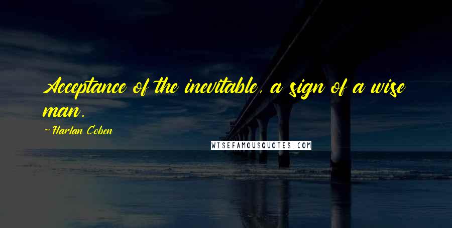 Harlan Coben Quotes: Acceptance of the inevitable, a sign of a wise man.