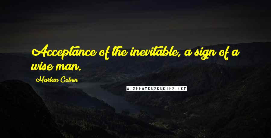 Harlan Coben Quotes: Acceptance of the inevitable, a sign of a wise man.