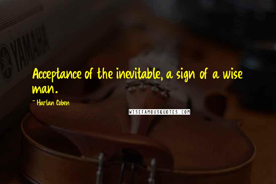 Harlan Coben Quotes: Acceptance of the inevitable, a sign of a wise man.