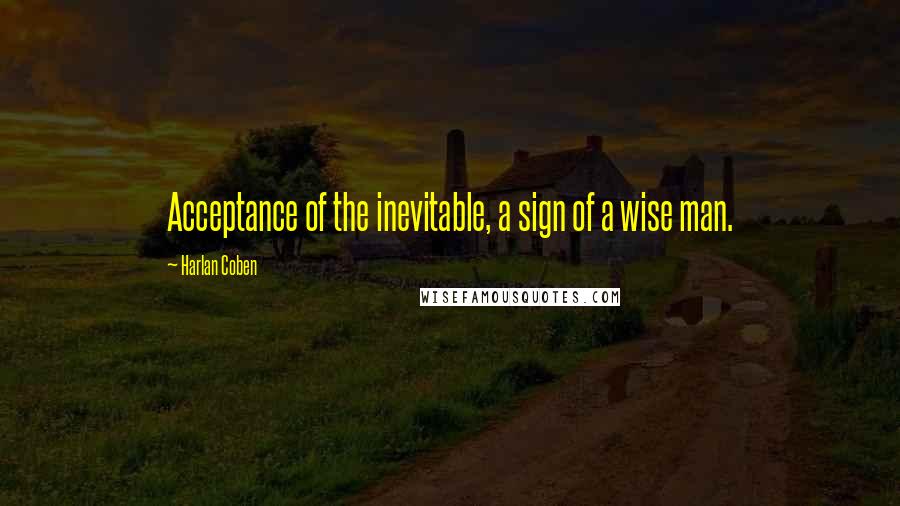 Harlan Coben Quotes: Acceptance of the inevitable, a sign of a wise man.
