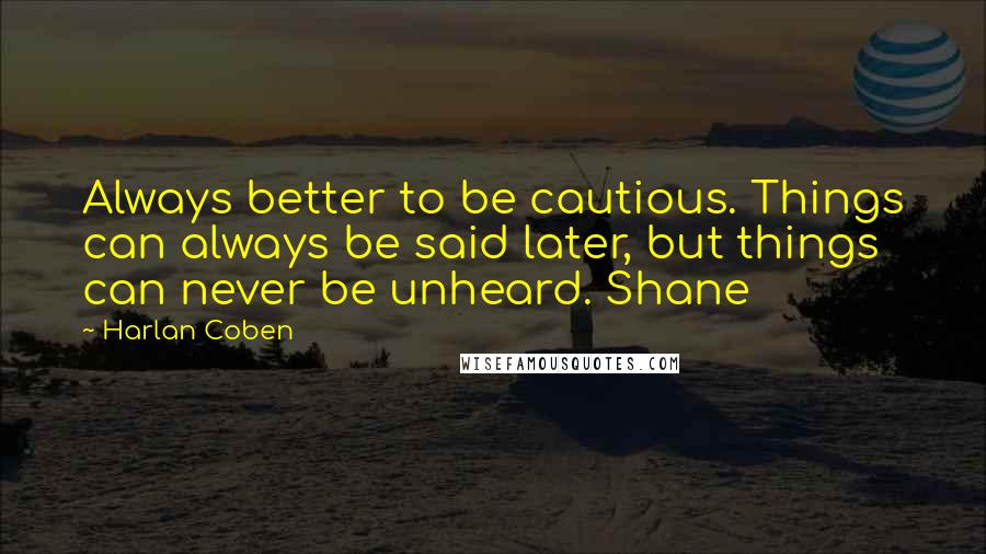 Harlan Coben Quotes: Always better to be cautious. Things can always be said later, but things can never be unheard. Shane