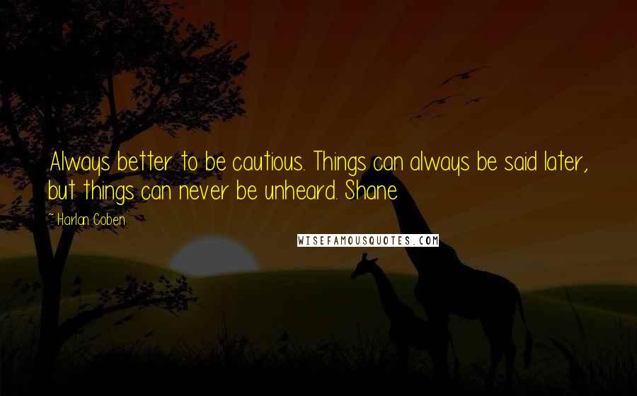 Harlan Coben Quotes: Always better to be cautious. Things can always be said later, but things can never be unheard. Shane