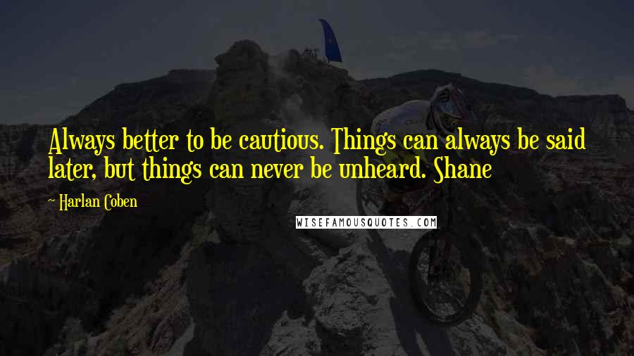 Harlan Coben Quotes: Always better to be cautious. Things can always be said later, but things can never be unheard. Shane