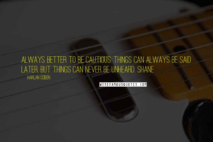 Harlan Coben Quotes: Always better to be cautious. Things can always be said later, but things can never be unheard. Shane