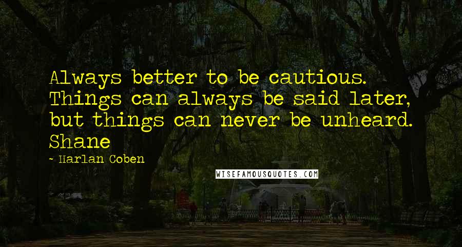 Harlan Coben Quotes: Always better to be cautious. Things can always be said later, but things can never be unheard. Shane