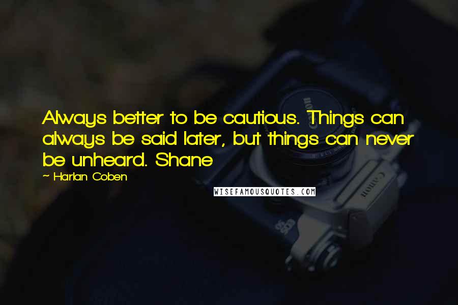 Harlan Coben Quotes: Always better to be cautious. Things can always be said later, but things can never be unheard. Shane