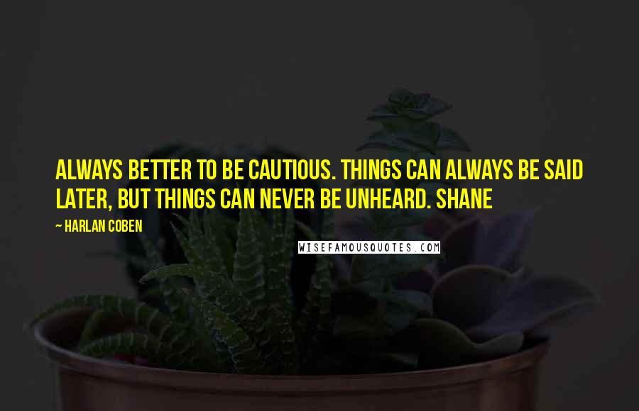 Harlan Coben Quotes: Always better to be cautious. Things can always be said later, but things can never be unheard. Shane