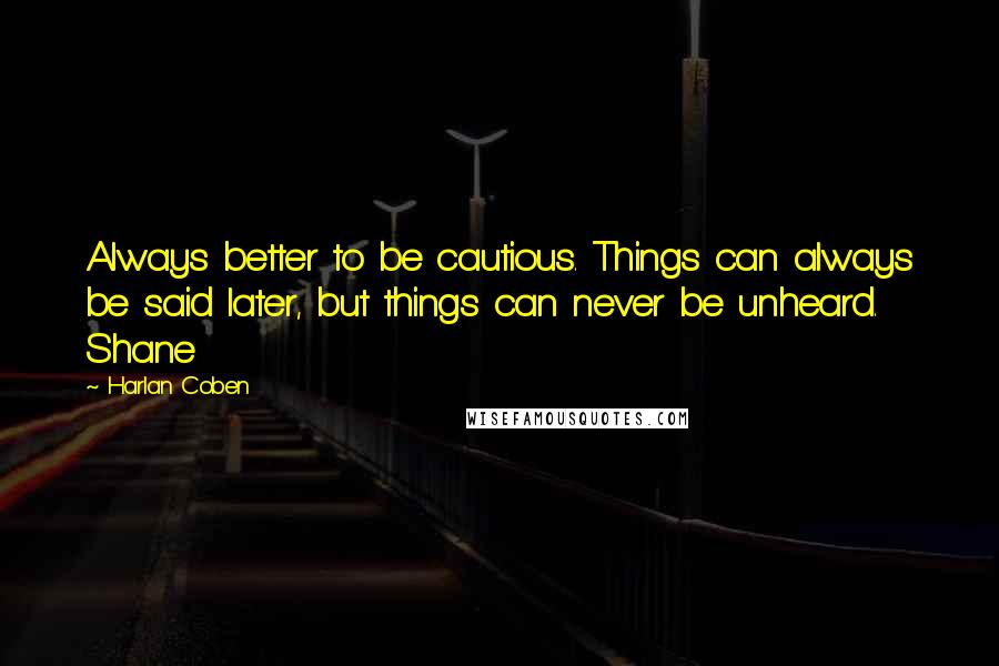 Harlan Coben Quotes: Always better to be cautious. Things can always be said later, but things can never be unheard. Shane