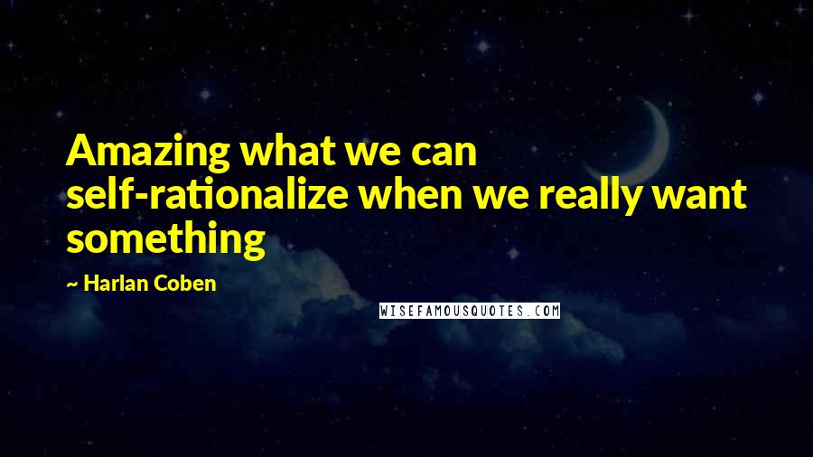 Harlan Coben Quotes: Amazing what we can self-rationalize when we really want something