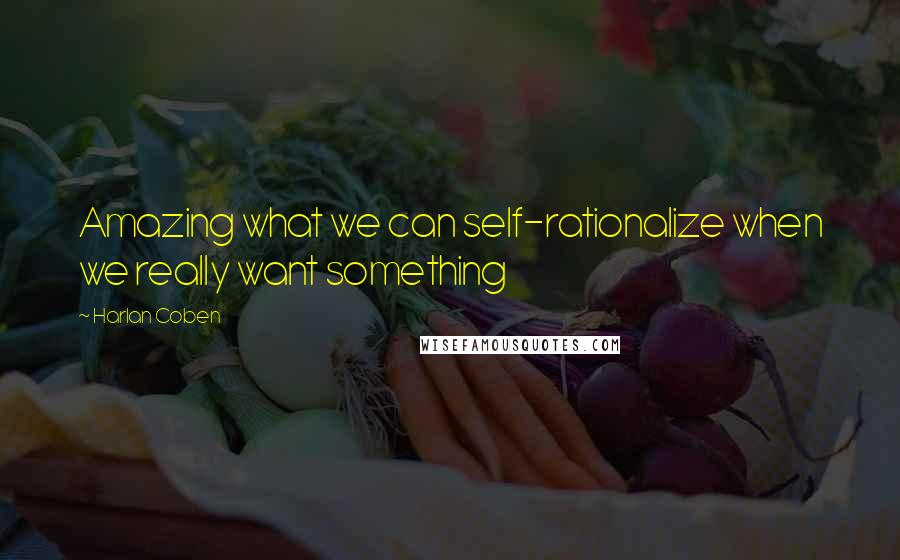 Harlan Coben Quotes: Amazing what we can self-rationalize when we really want something