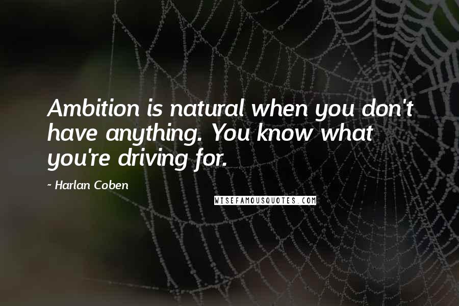 Harlan Coben Quotes: Ambition is natural when you don't have anything. You know what you're driving for.