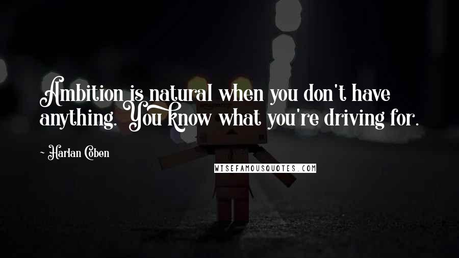 Harlan Coben Quotes: Ambition is natural when you don't have anything. You know what you're driving for.