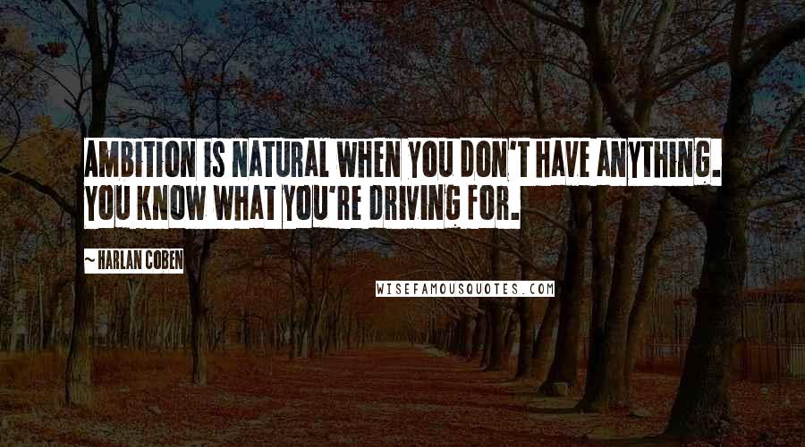 Harlan Coben Quotes: Ambition is natural when you don't have anything. You know what you're driving for.