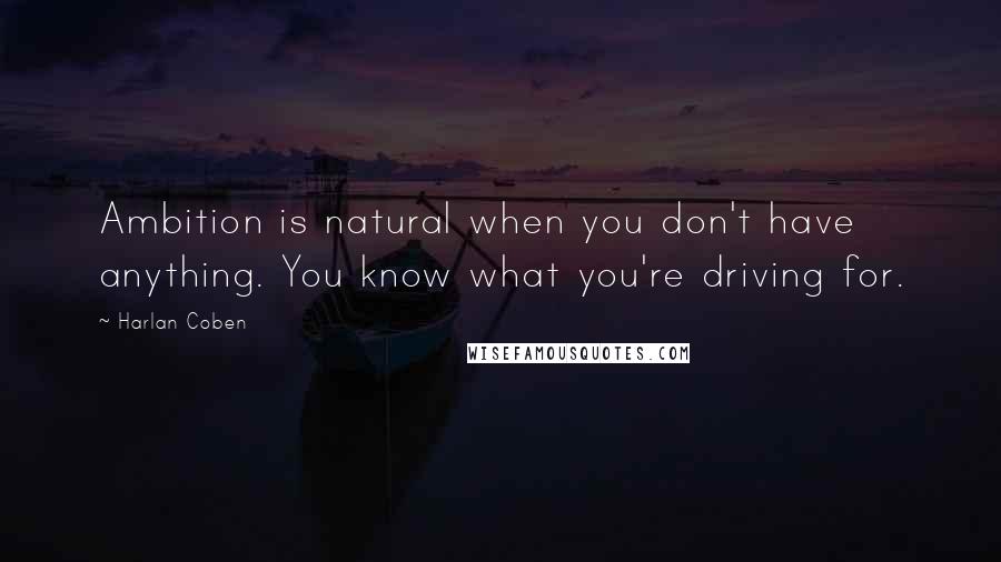 Harlan Coben Quotes: Ambition is natural when you don't have anything. You know what you're driving for.