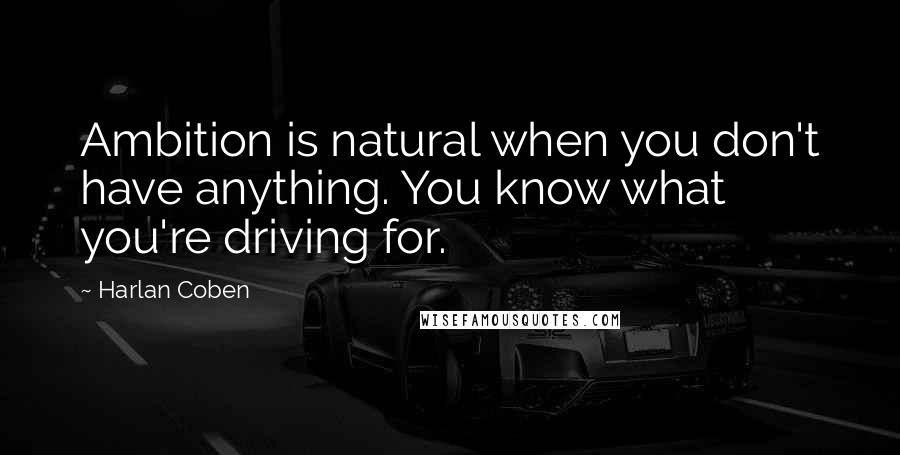 Harlan Coben Quotes: Ambition is natural when you don't have anything. You know what you're driving for.