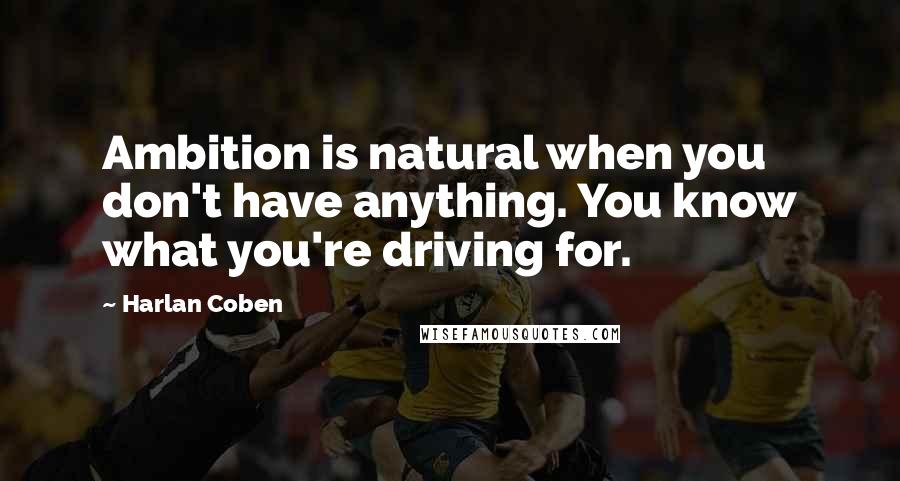 Harlan Coben Quotes: Ambition is natural when you don't have anything. You know what you're driving for.