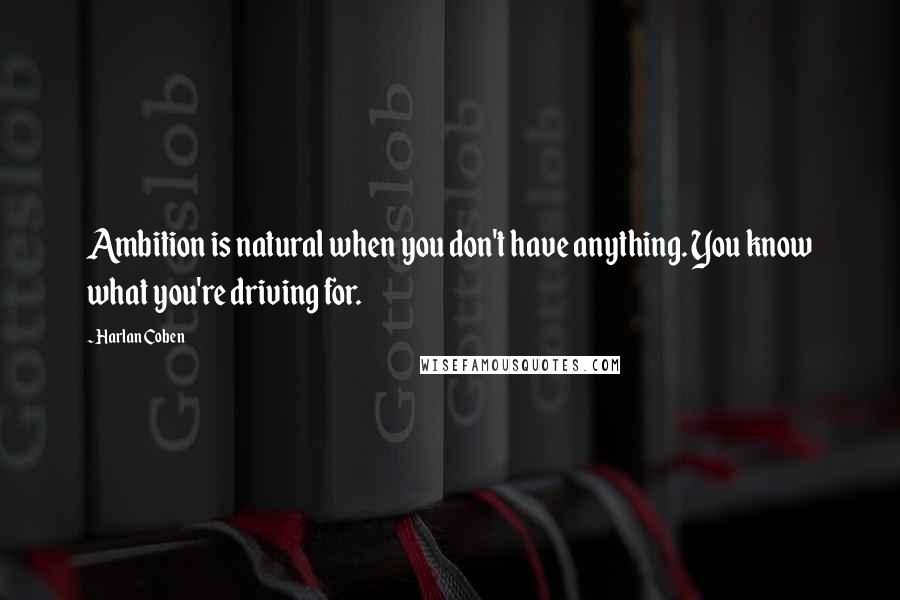 Harlan Coben Quotes: Ambition is natural when you don't have anything. You know what you're driving for.
