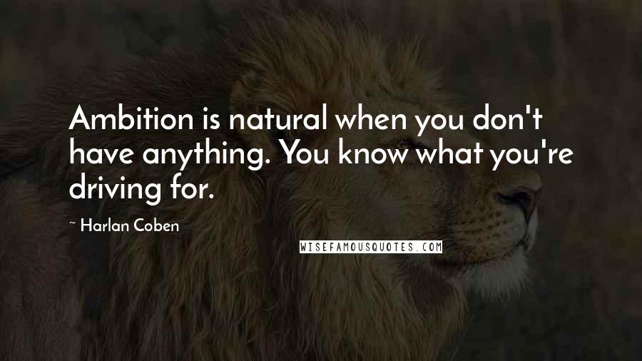 Harlan Coben Quotes: Ambition is natural when you don't have anything. You know what you're driving for.
