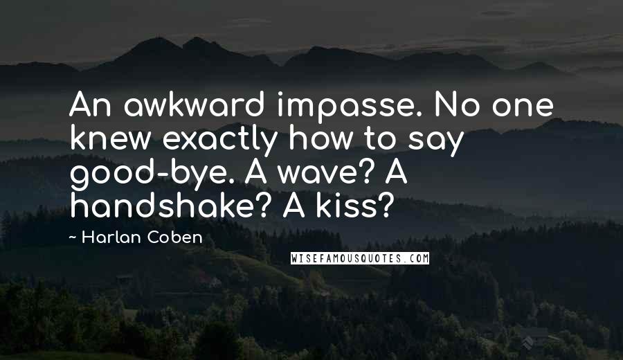 Harlan Coben Quotes: An awkward impasse. No one knew exactly how to say good-bye. A wave? A handshake? A kiss?