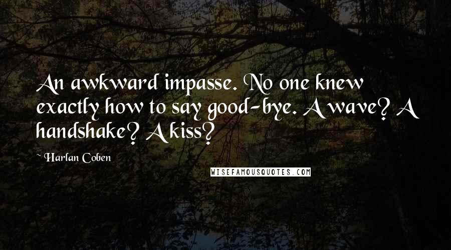 Harlan Coben Quotes: An awkward impasse. No one knew exactly how to say good-bye. A wave? A handshake? A kiss?