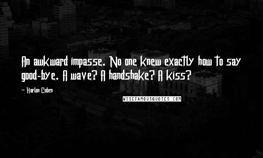 Harlan Coben Quotes: An awkward impasse. No one knew exactly how to say good-bye. A wave? A handshake? A kiss?