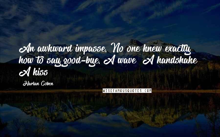 Harlan Coben Quotes: An awkward impasse. No one knew exactly how to say good-bye. A wave? A handshake? A kiss?